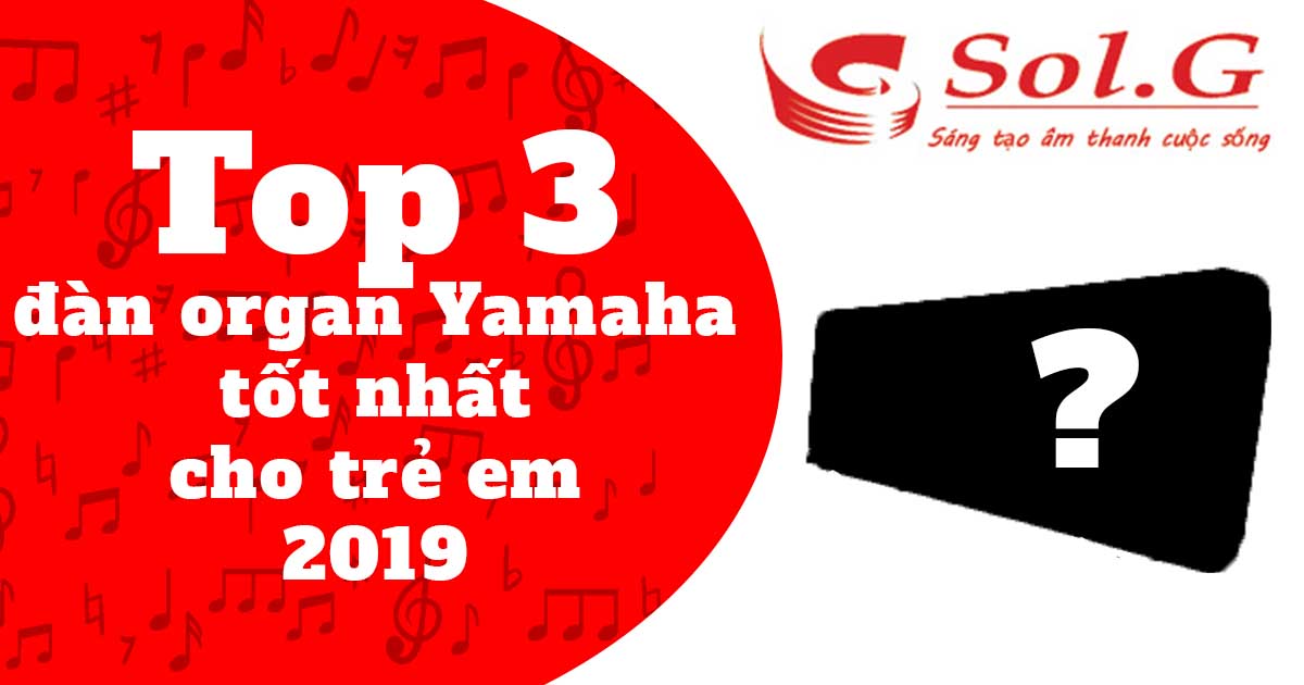 Top 3 đàn organ Yamaha tốt nhất cho trẻ em 2019