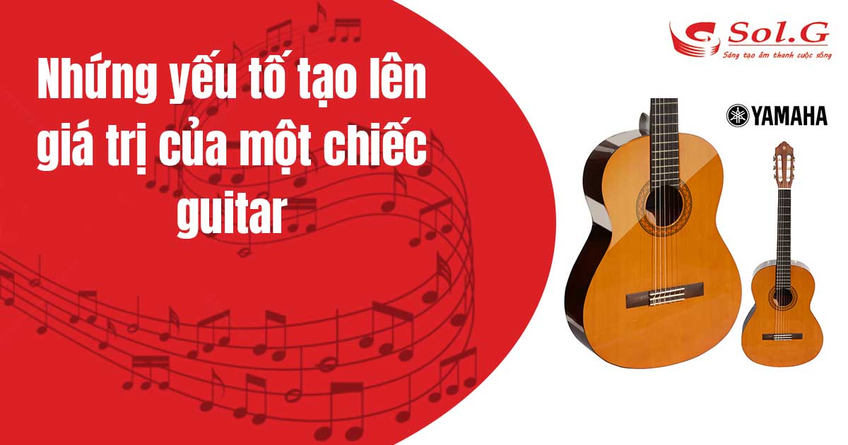 Nhứng yếu tố tạo lên giá trị của một chiếc guitar