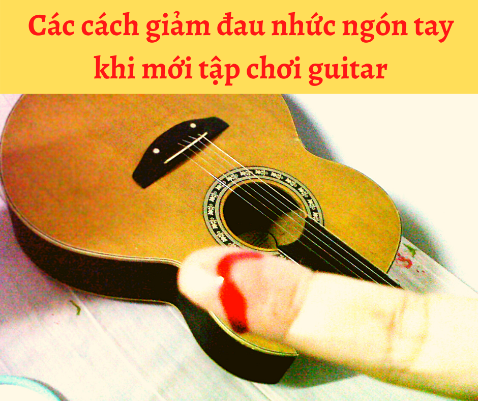 Các cách giảm đau nhức ngón tay khi mới tập chơi guitar